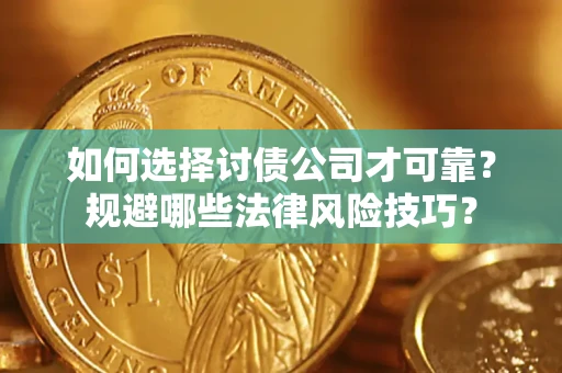 武汉如何选择讨债公司才可靠？规避哪些法律风险技巧？